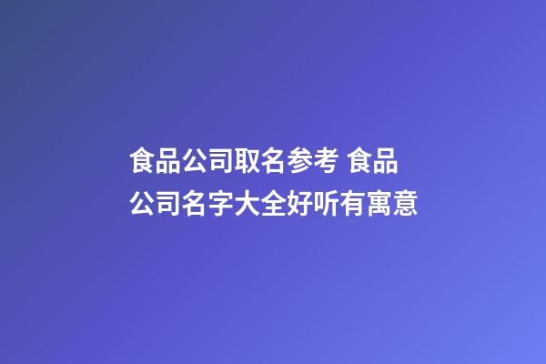 食品公司取名参考 食品公司名字大全好听有寓意-第1张-公司起名-玄机派